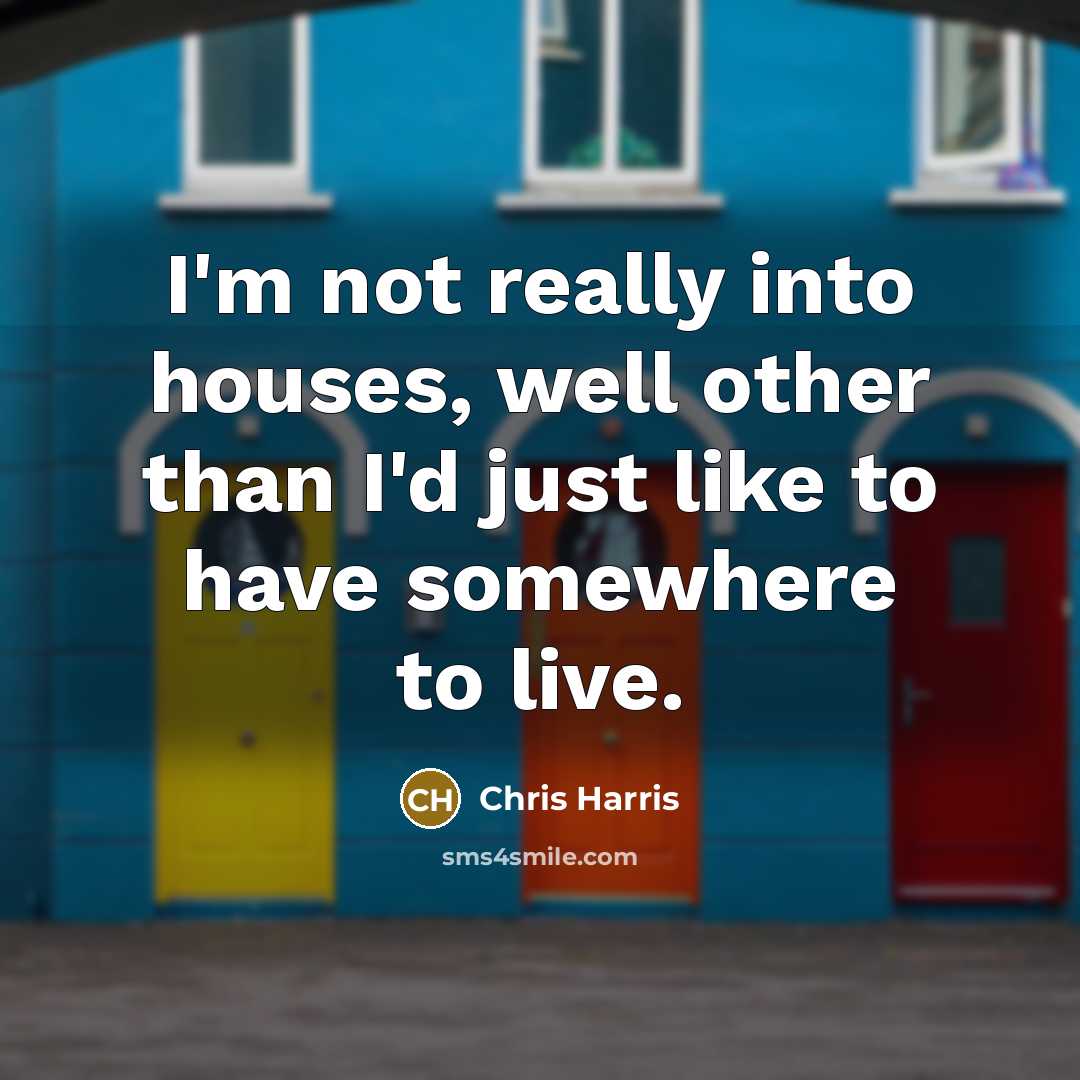 “I'm not really into houses, well other than I'd just…” quote by Chris Harris