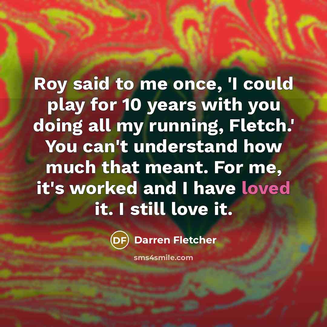 “Roy said to me once, 'I could play for 10…” quote by Darren Fletcher