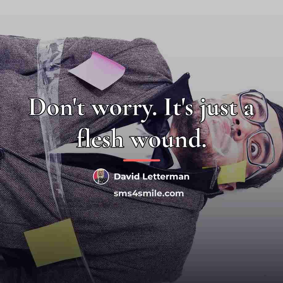 “Don't worry. It's just a flesh wound.…” quote by David Letterman