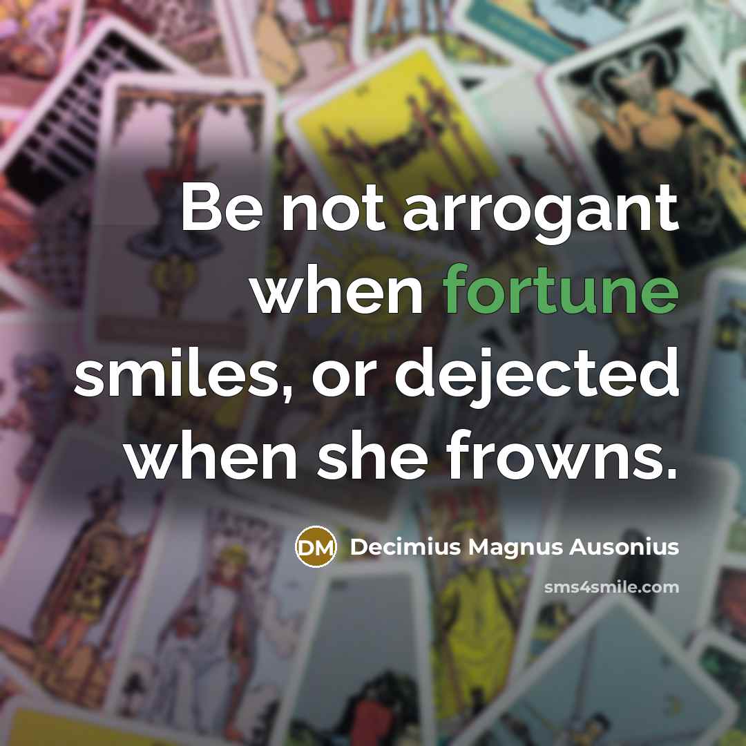 “Be not arrogant when fortune smiles, or dejected when she…” quote by Decimius Magnus Ausonius
