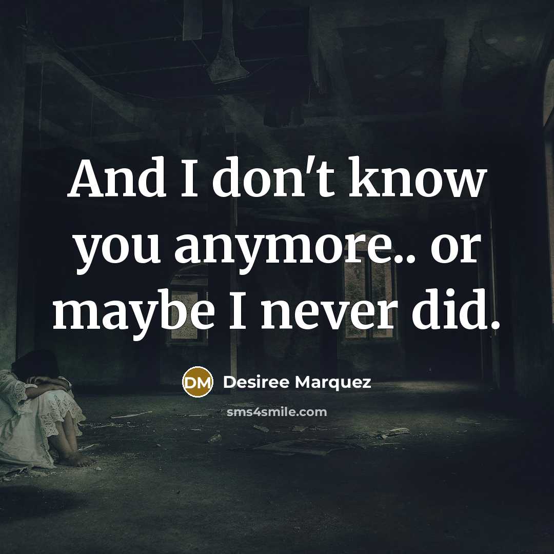 “And I don't know you anymore.. or maybe I never…” quote by Desiree Marquez