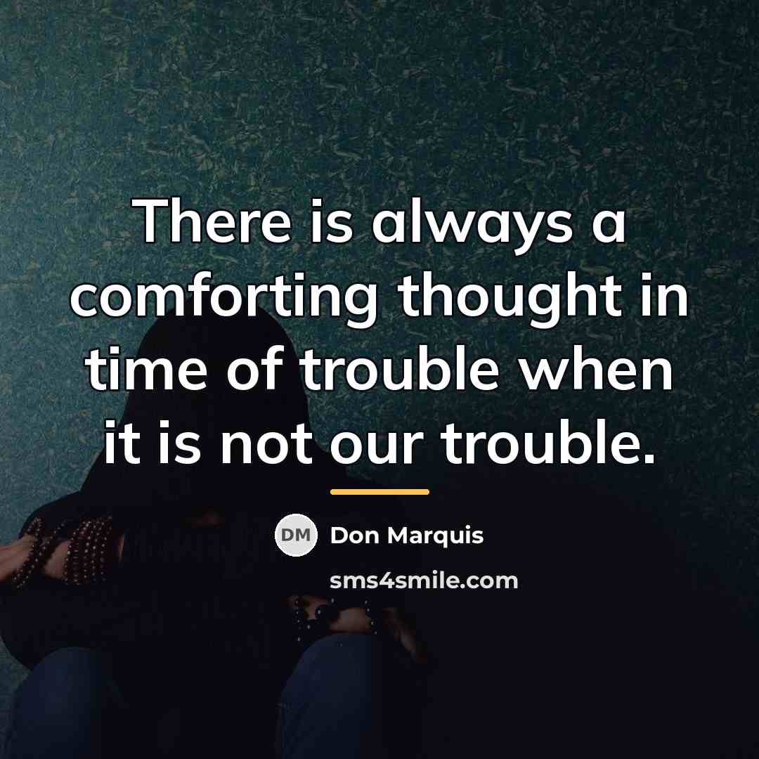 “There is always a comforting thought in time of trouble…” quote by Don Marquis