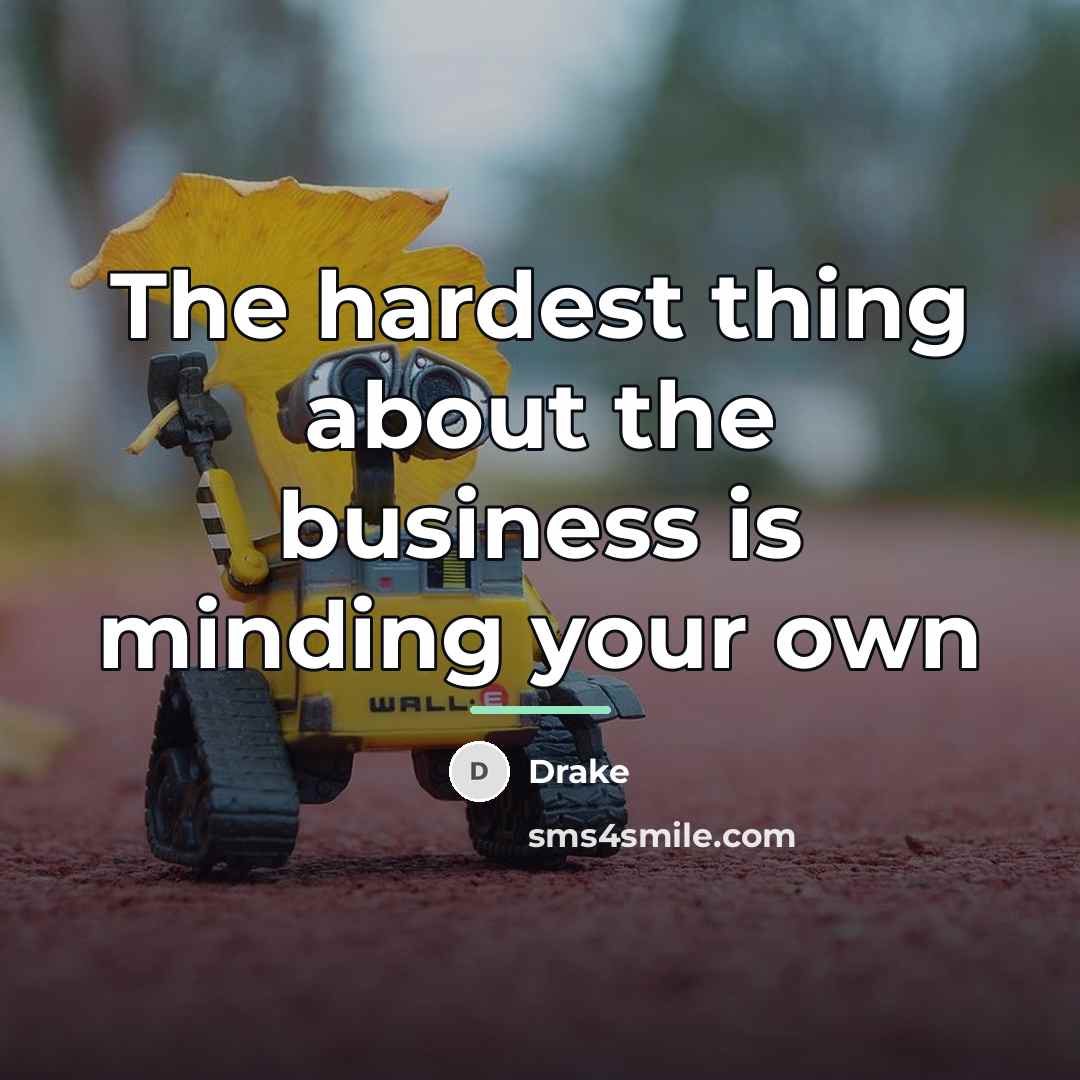 “The hardest thing about the business is minding your own…” quote by Drake