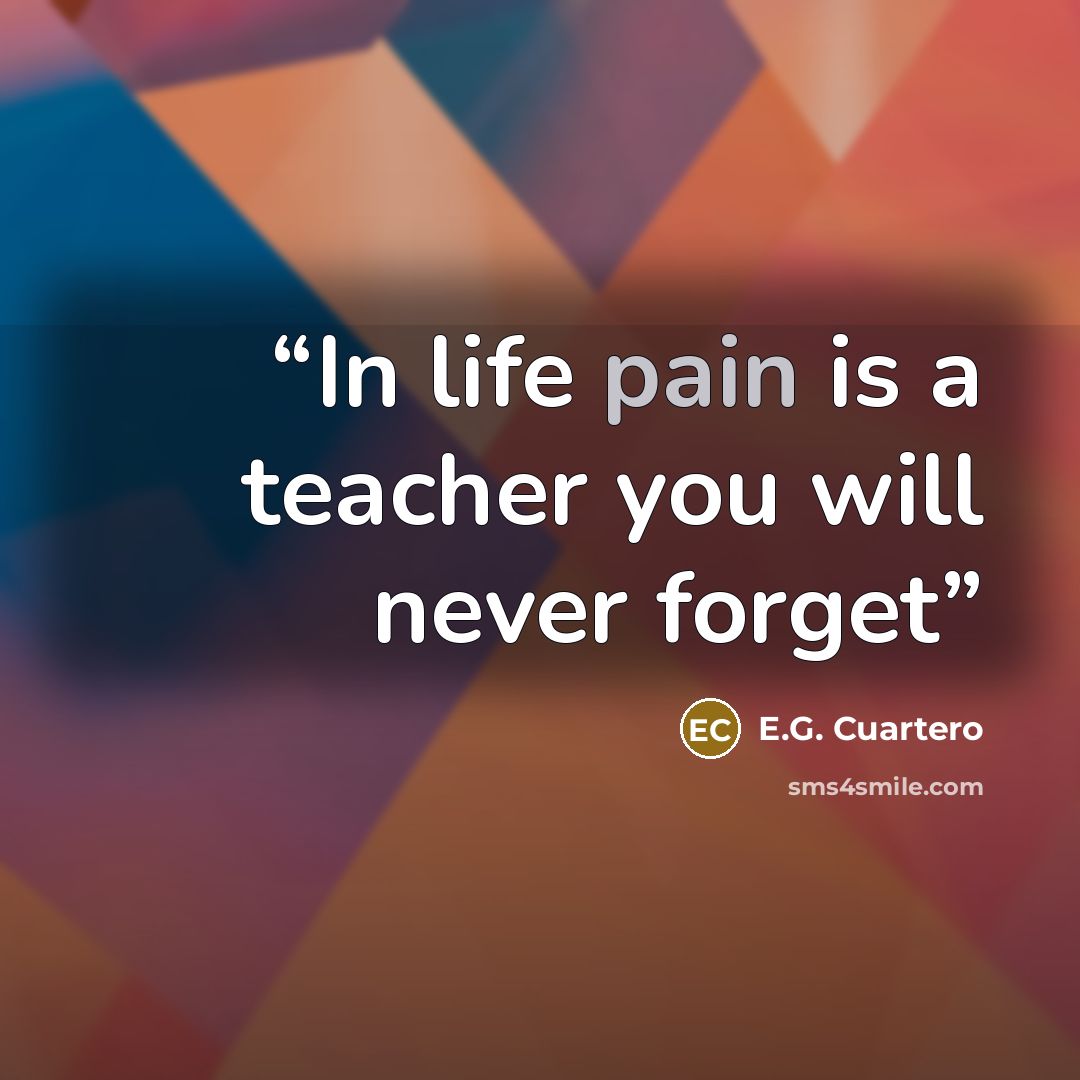 “In life pain is a teacher you will never forget” quote by E.G. Cuartero