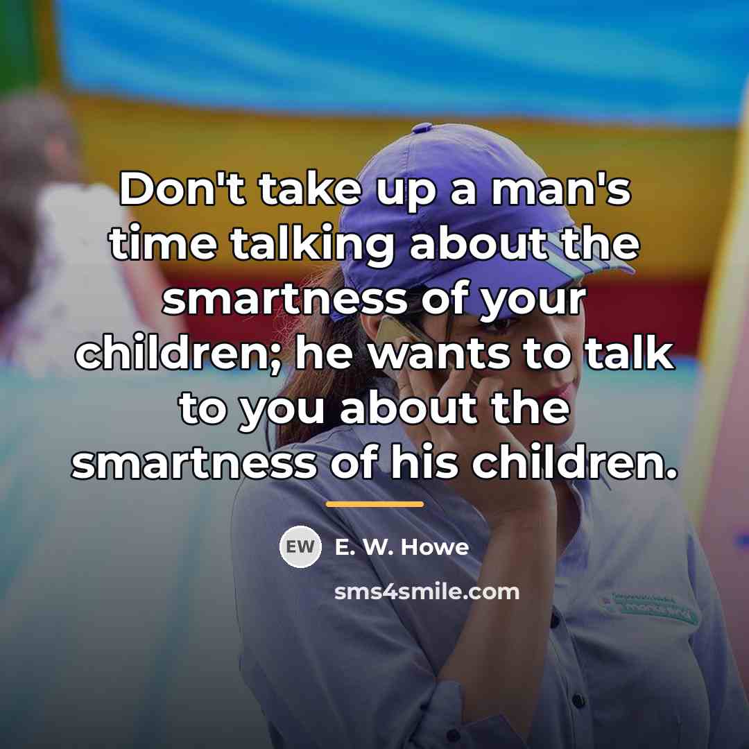 “Don't take up a man's time talking about the smartness…” quote by E. W. Howe