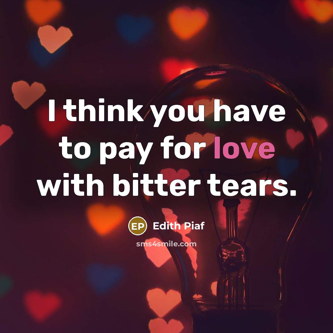 “I think you have to pay for love with bitter…” quote by Edith Piaf