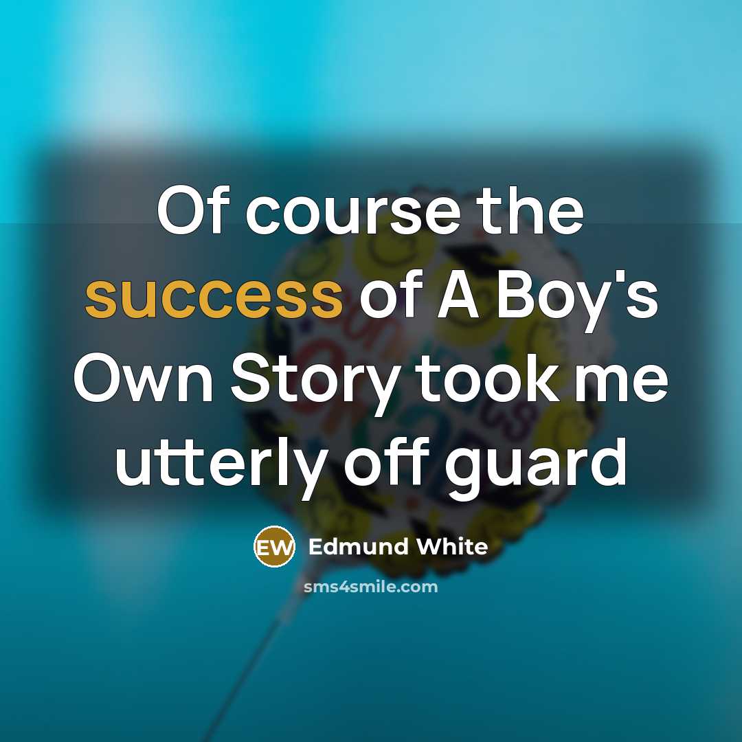 “Of course the success of A Boy's Own Story took me utterly off guard” quote by Edmund White