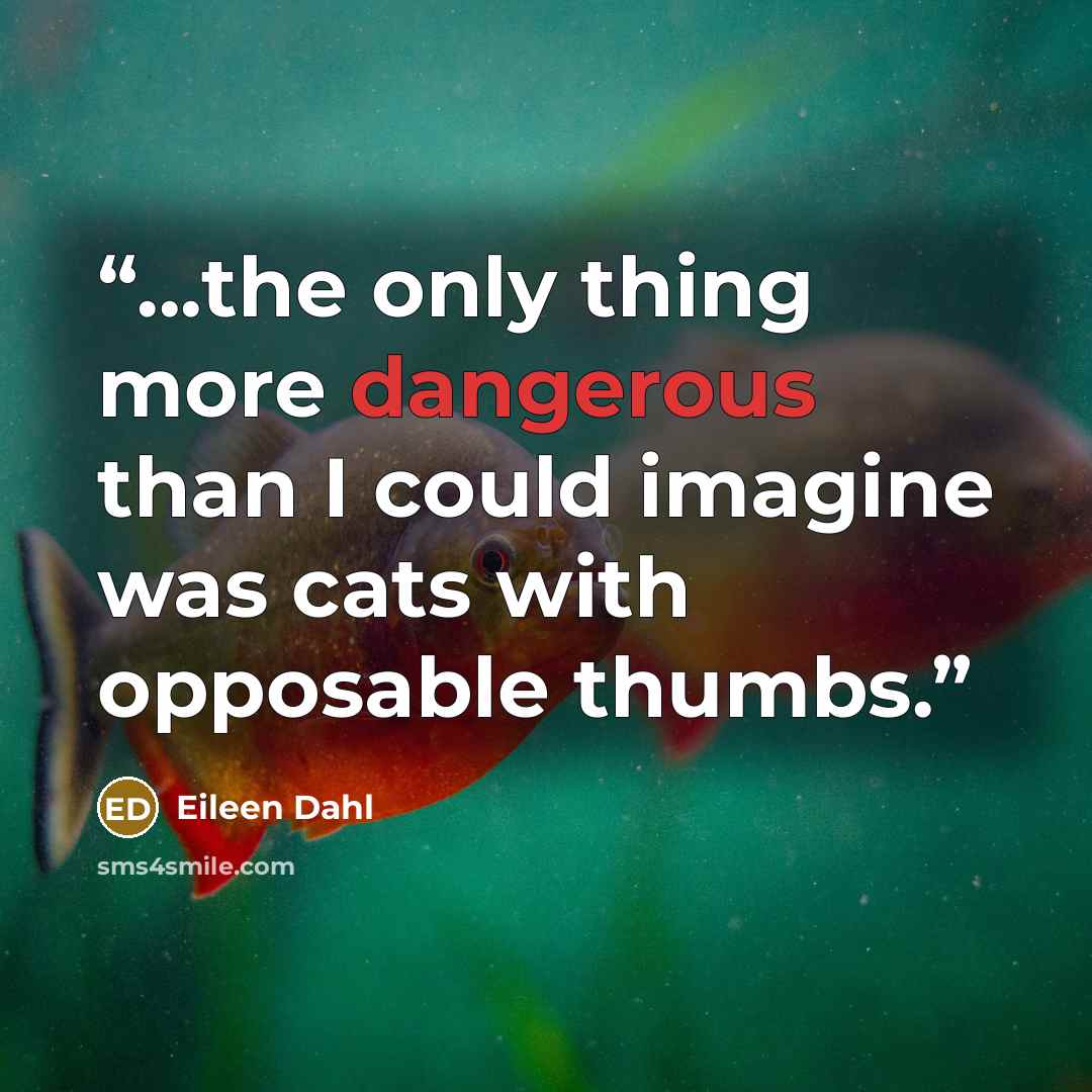 “...the only thing more dangerous than I could imagine was cats with opposable thumbs.” quote by Eileen Dahl