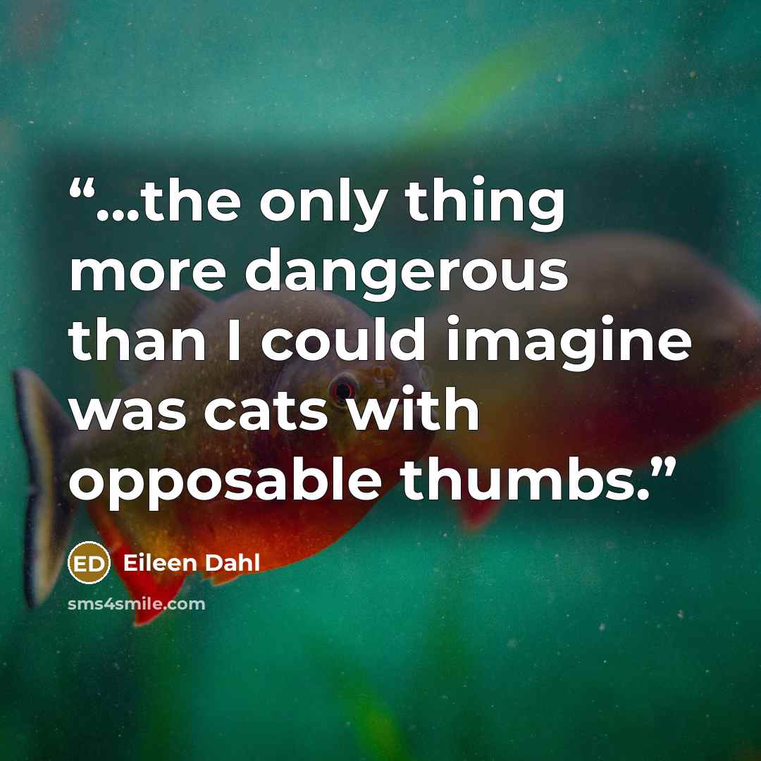 “...the only thing more dangerous than I could imagine was cats with opposable thumbs.” quote by Eileen Dahl