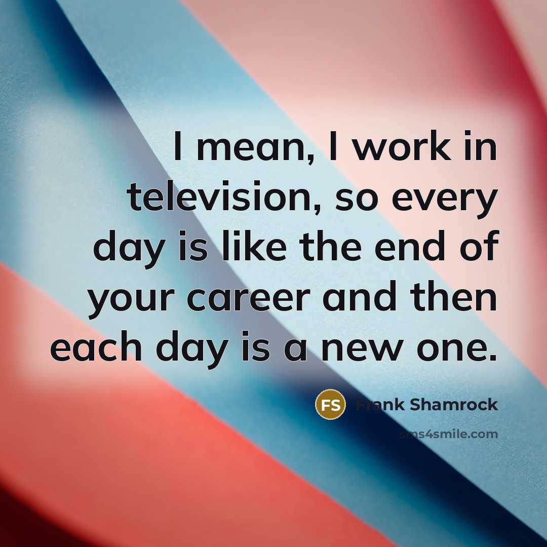 “I mean, I work in television, so every day is…” quote by Frank Shamrock