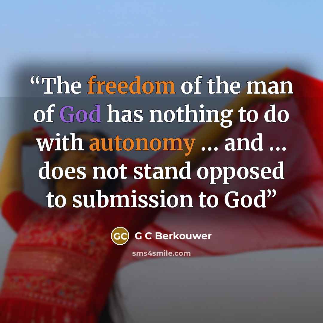 “The freedom of the man of God has nothing to do with autonomy … and … does not stand opposed to submission to God” quote by G C Berkouwer