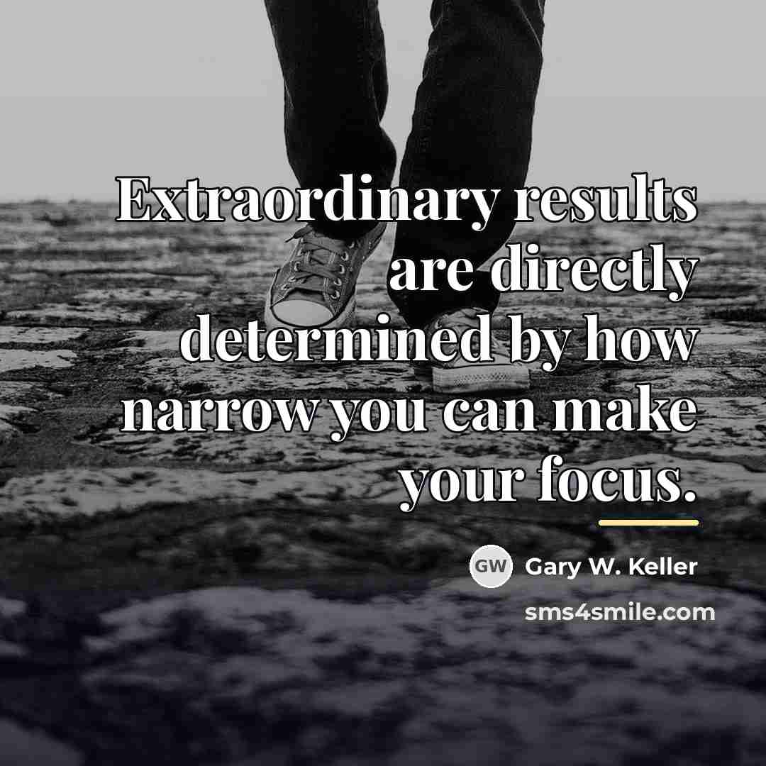 “Extraordinary results are directly determined by how narrow you can…” quote by Gary W. Keller