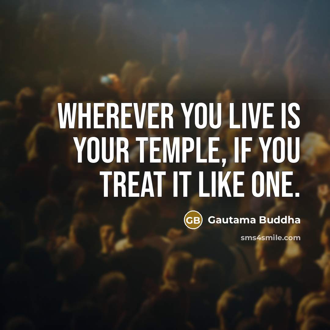 “Wherever you live is your temple, if you treat it…” quote by Gautama Buddha