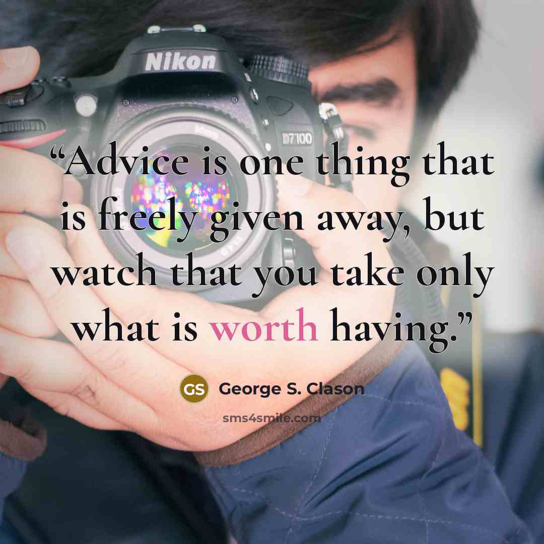 “Advice is one thing that is freely given away, but watch that you take only what is worth having.” quote by George S. Clason