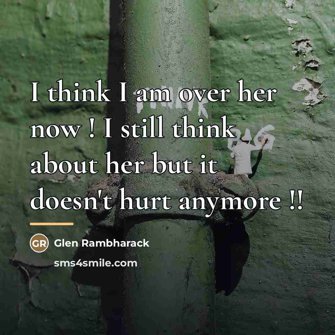 “I think I am over her now ! I still…” quote by Glen Rambharack