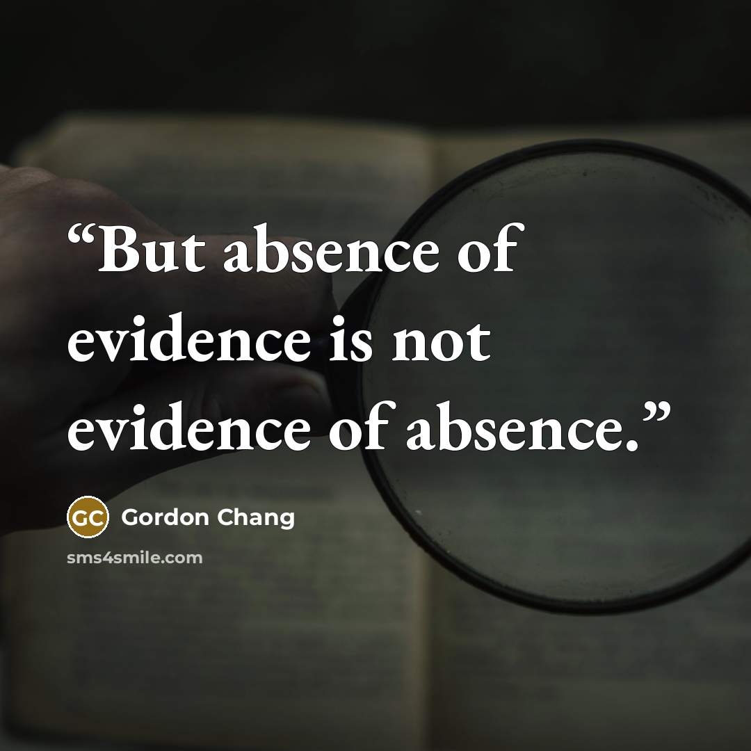 “But absence of evidence is not evidence of absence.” quote by Gordon Chang