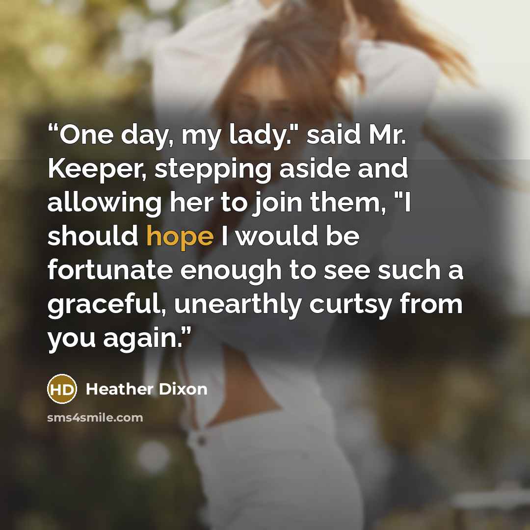 “One day, my lady." said Mr. Keeper, stepping aside and allowing her to join them, "I should hope I would be fortunate enough to see such a graceful, unearthly curtsy from you again.” quote by Heather Dixon