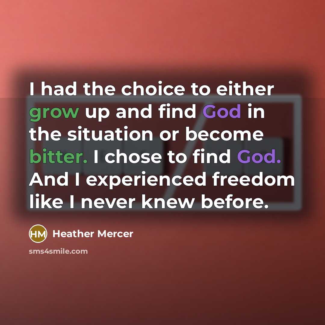 “I had the choice to either grow up and find God in the situation or become bitter. I chose to find God. And I experienced freedom like I never knew before.” quote by Heather Mercer
