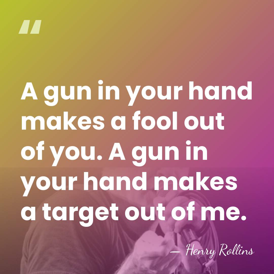 A gun in your hand makes a fool out of you. A&hellip; - Henry Rollins