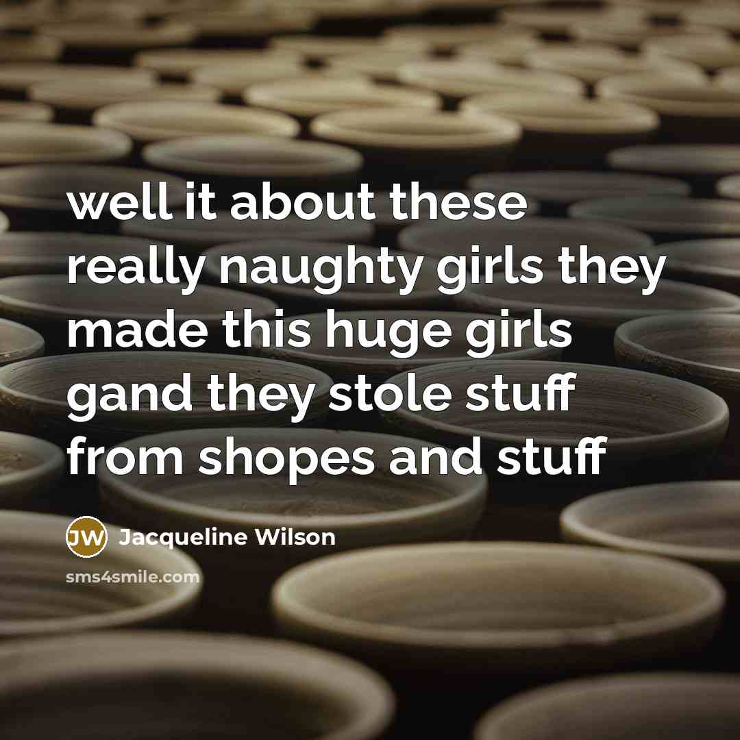 “well it about these really naughty girls they made this…” quote by Jacqueline Wilson