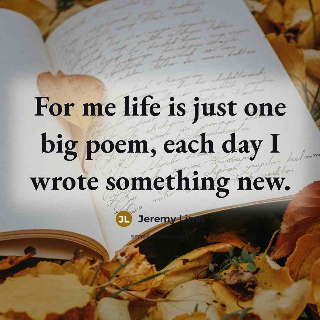 “For me life is just one big poem, each day…” quote by Jeremy Limn