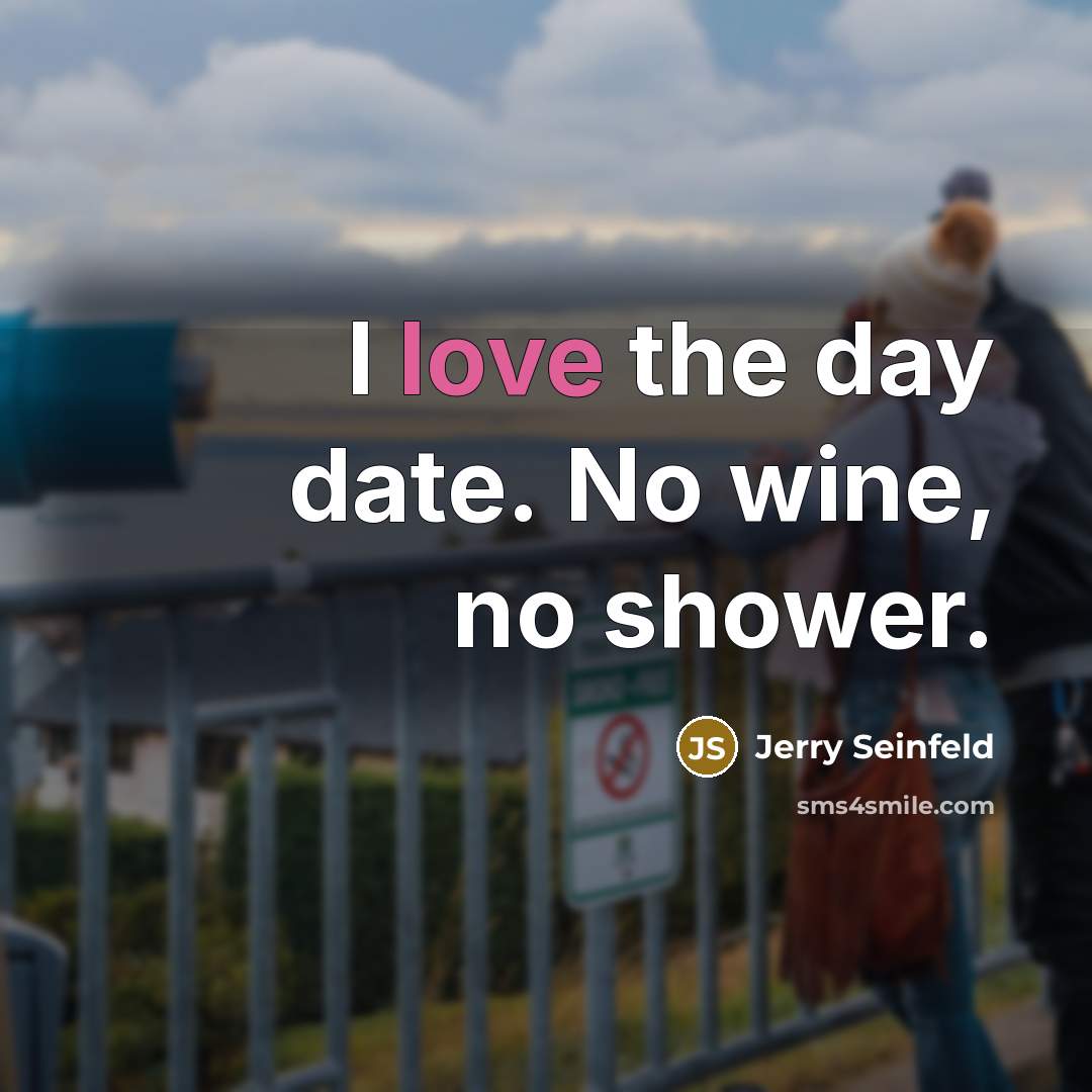 “I love the day date. No wine, no shower.” quote by Jerry Seinfeld