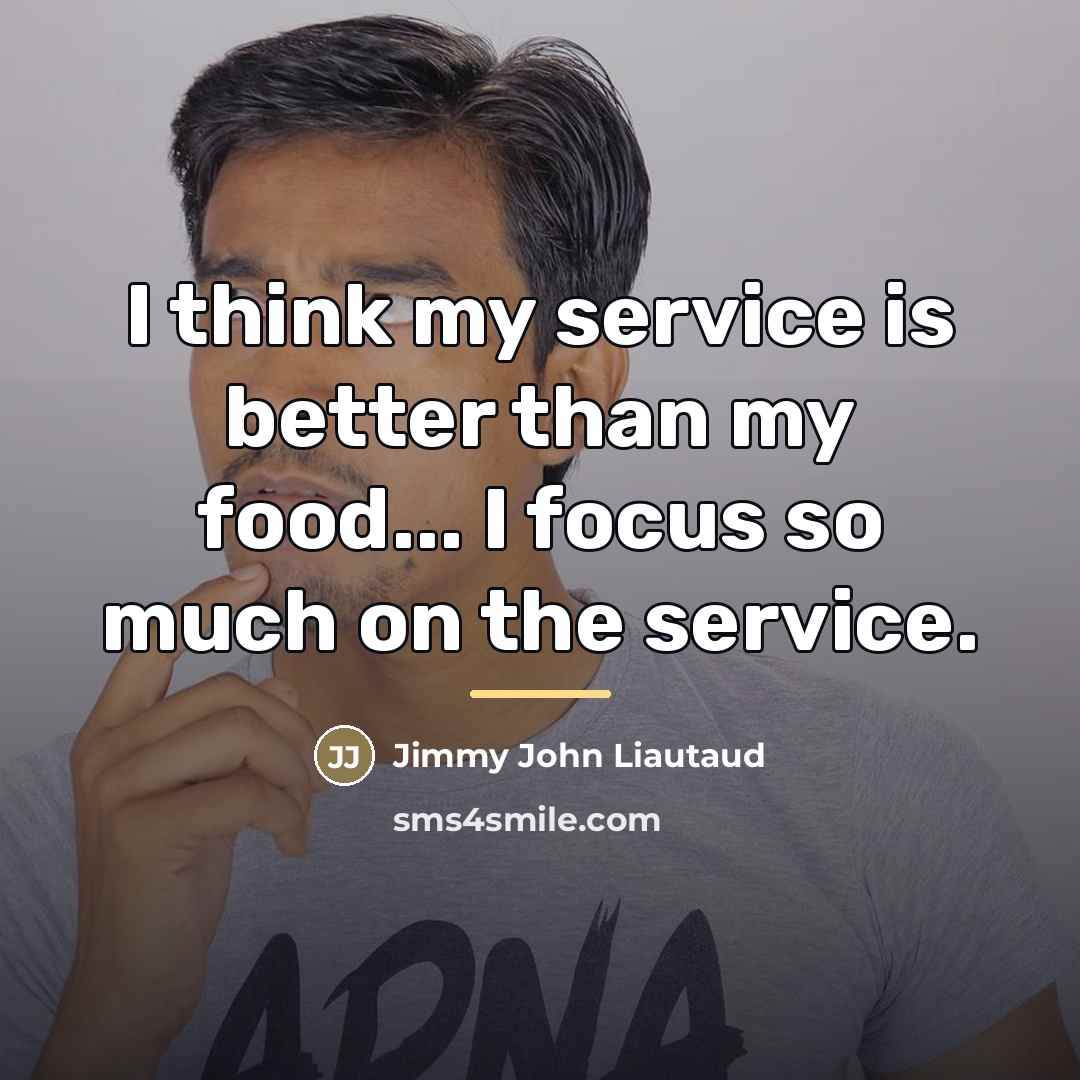 “I think my service is better than my food... I…” quote by Jimmy John Liautaud