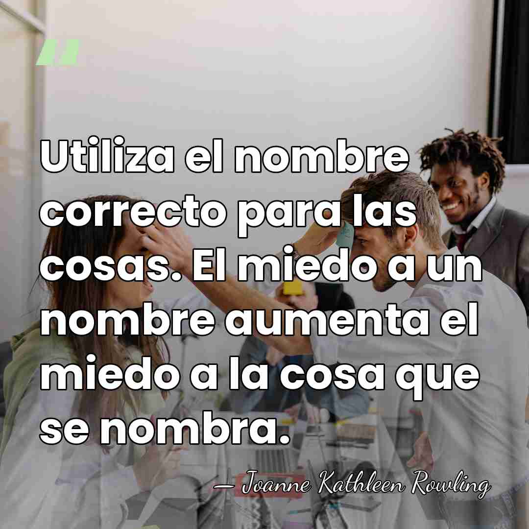 Utiliza el nombre correcto para las cosas. El miedo a un nombre&hellip; - Joanne Kathleen Rowling