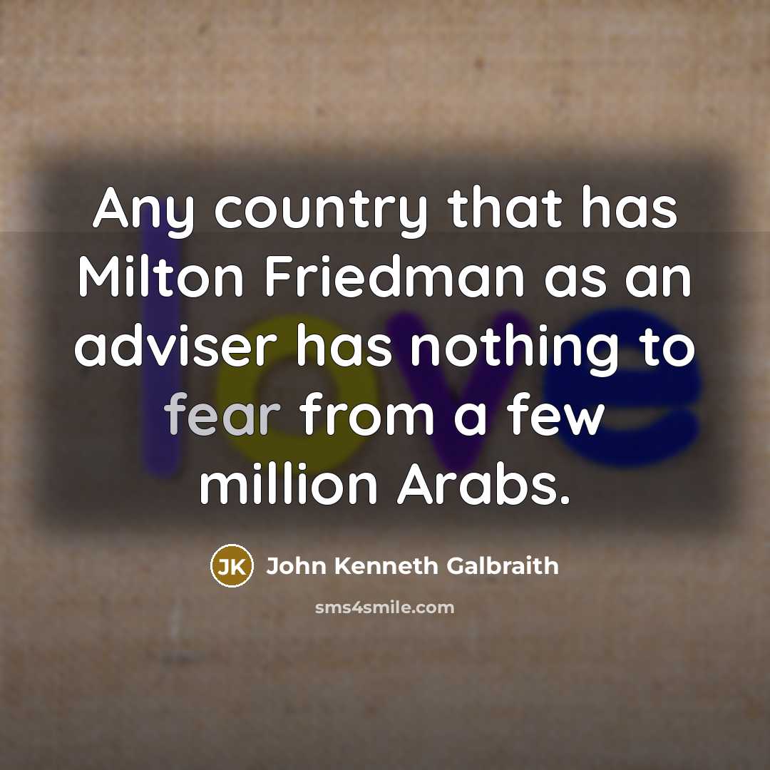 “Any country that has Milton Friedman as an adviser has…” quote by John Kenneth Galbraith
