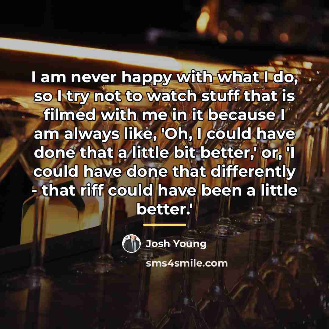 “I am never happy with what I do, so I…” quote by Josh Young