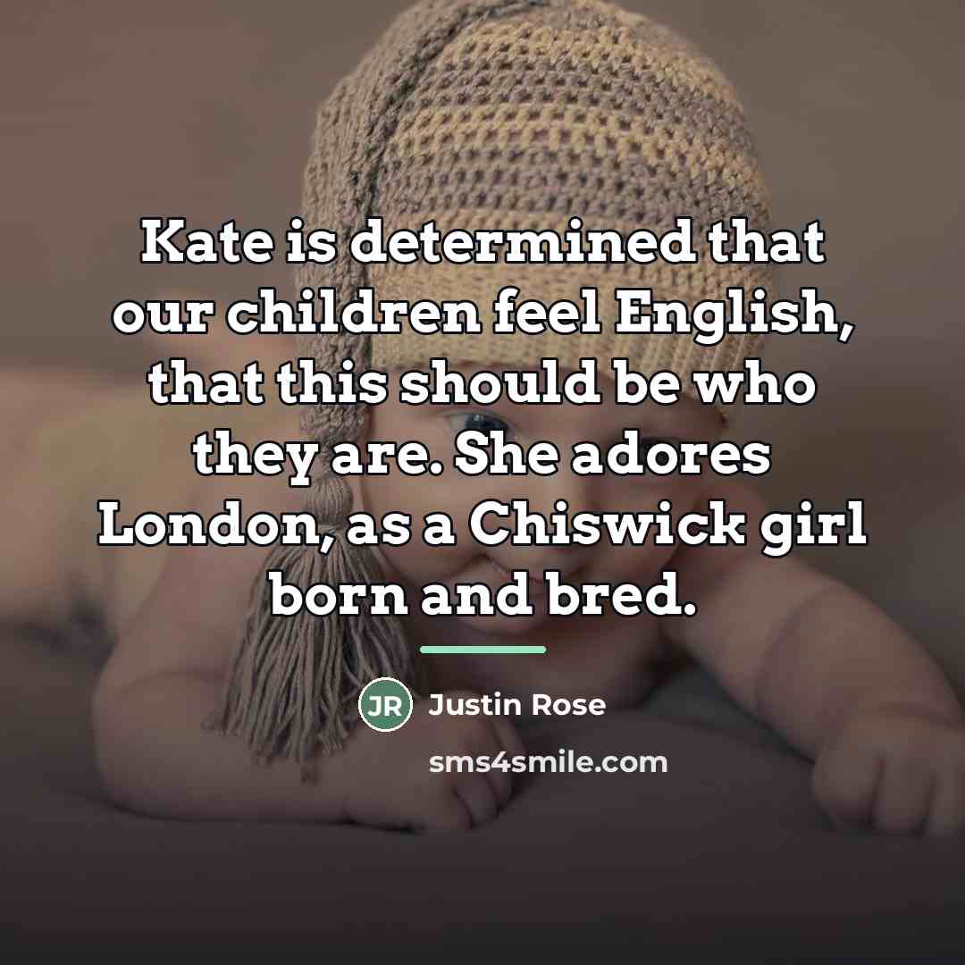 “Kate is determined that our children feel English, that this…” quote by Justin Rose