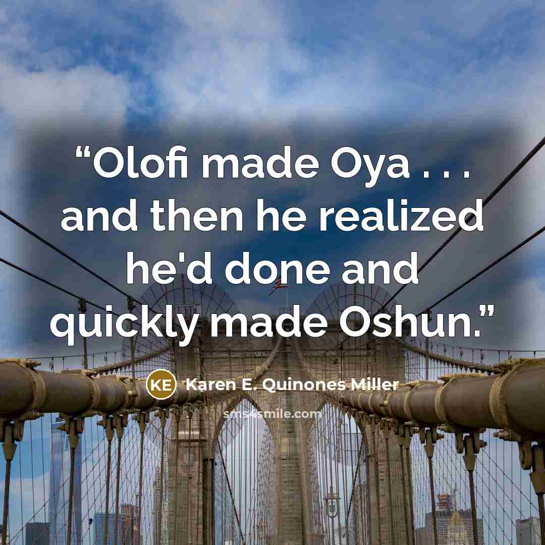 “Olofi made Oya . . . and then he realized he'd done and quickly made Oshun.” quote by Karen E. Quinones Miller