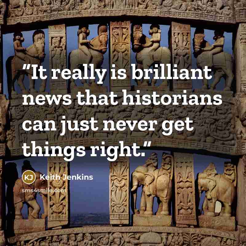 “It really is brilliant news that historians can just never get things right.” quote by Keith Jenkins