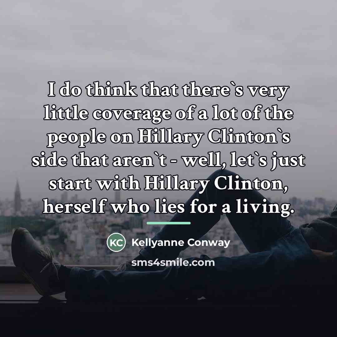 “I do think that there`s very little coverage of a…” quote by Kellyanne Conway