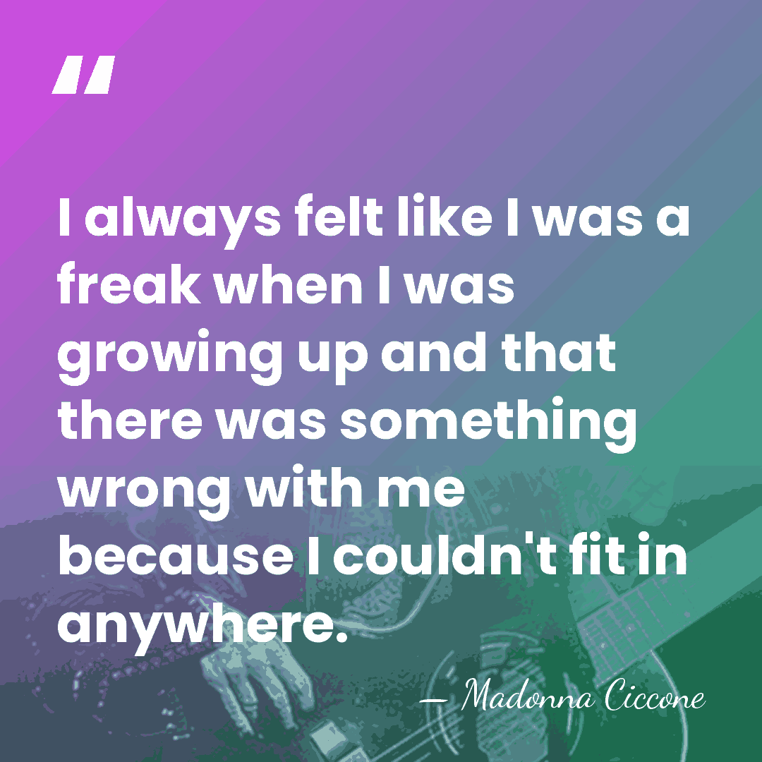 I always felt like I was a freak when I was growing&hellip; - Madonna Ciccone