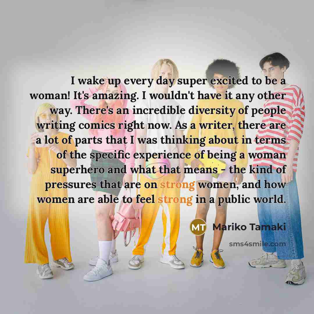 “I wake up every day super excited to be a woman! It's amazing. I wouldn't have it any other way. There's an incredible diversity of people writing comics right now. As a writer, there are a lot of parts that I was thinking about in terms of the specific experience of being a woman superhero and…” quote by Mariko Tamaki