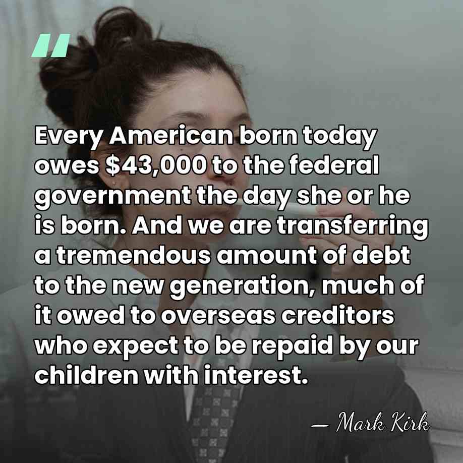 Every American born today owes $43,000 to the federal government the day&hellip; - Mark Kirk