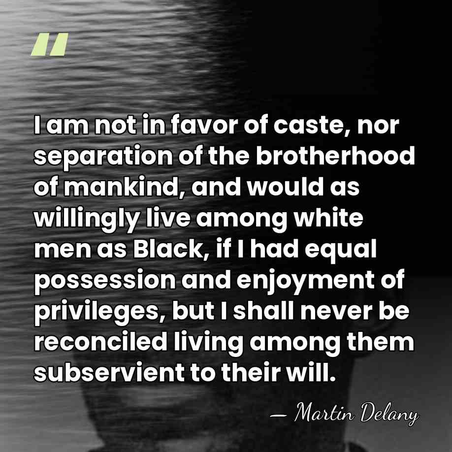 I am not in favor of caste, nor separation of the brotherhood&hellip; - Martin Delany
