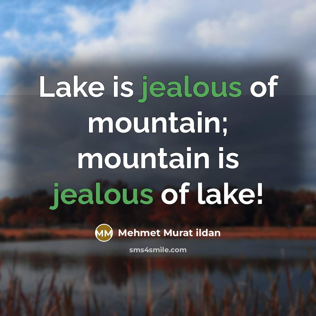 “Lake is jealous of mountain; mountain is jealous of lake!…” quote by Mehmet Murat Ildan