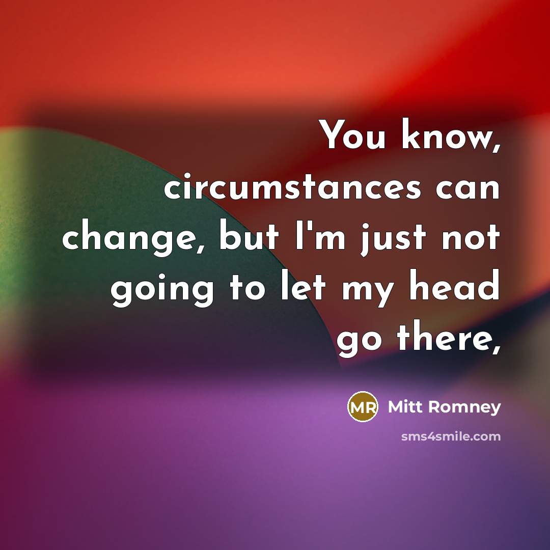 “You know, circumstances can change, but I'm just not going…” quote by Mitt Romney