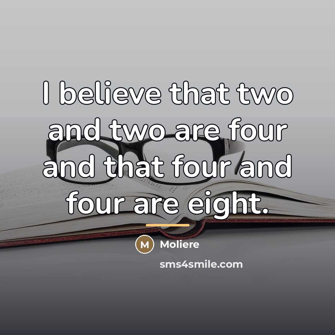“I believe that two and two are four and that…” quote by Moliere