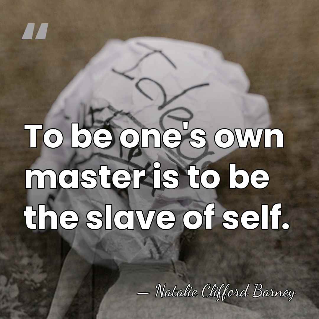 To be one's own master is to be the slave of self. - Natalie Clifford Barney