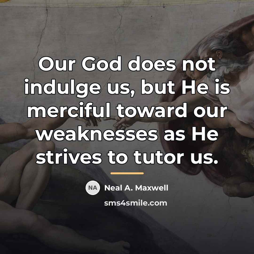 “Our God does not indulge us, but He is merciful…” quote by Neal A. Maxwell