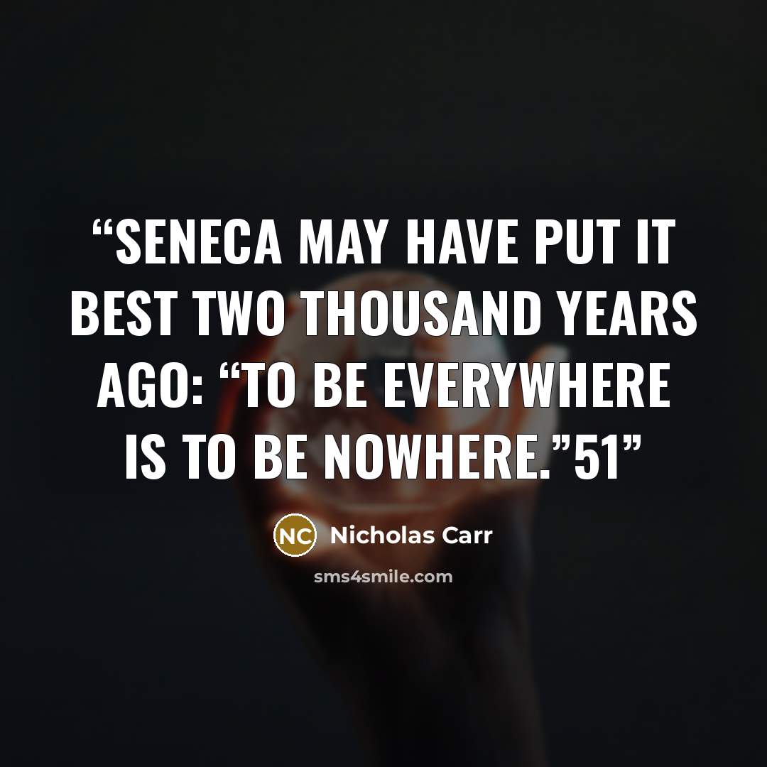 “Seneca may have put it best two thousand years ago: “To be everywhere is to be nowhere.”51” quote by Nicholas Carr