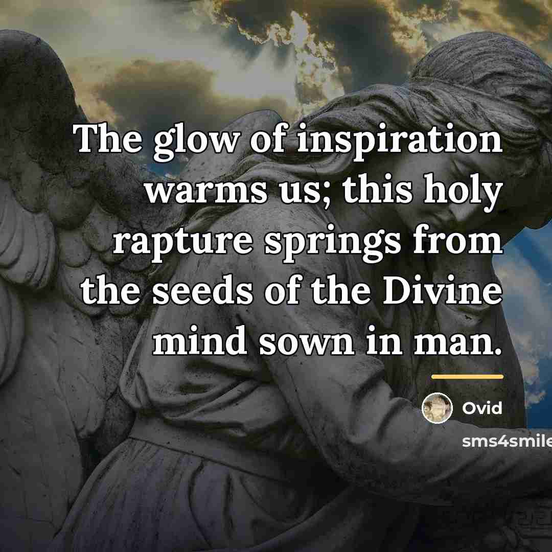 “The glow of inspiration warms us; this holy rapture springs…” quote by Ovid