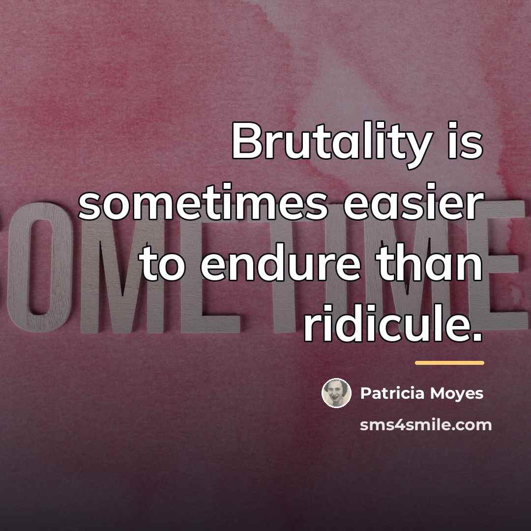 “Brutality is sometimes easier to endure than ridicule.…” quote by Patricia Moyes