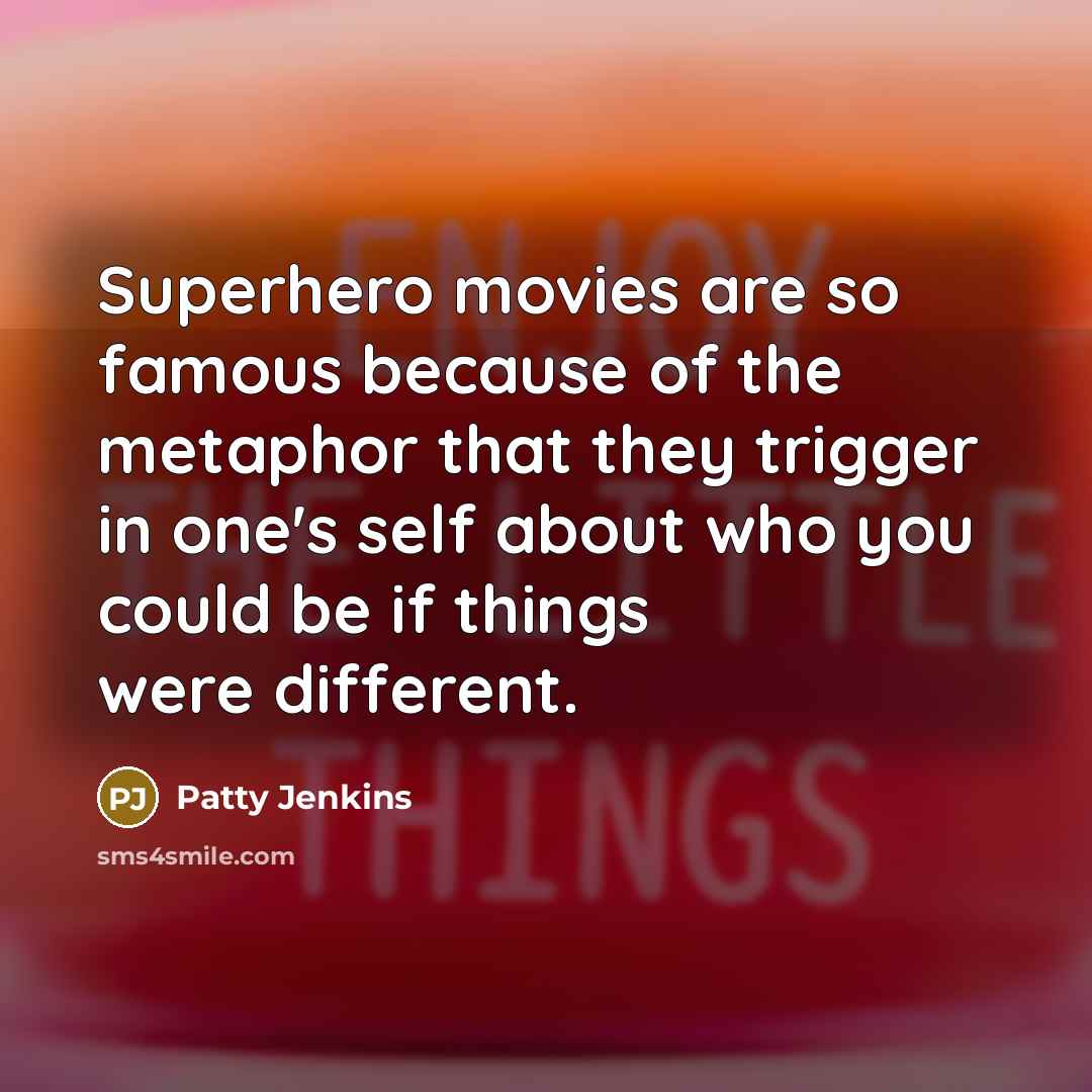 “Superhero movies are so famous because of the metaphor that they trigger in one's self about who you could be if things were different.” quote by Patty Jenkins