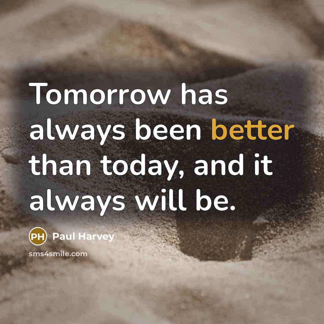 “Tomorrow has always been better than today, and it always will be.” quote by Paul Harvey