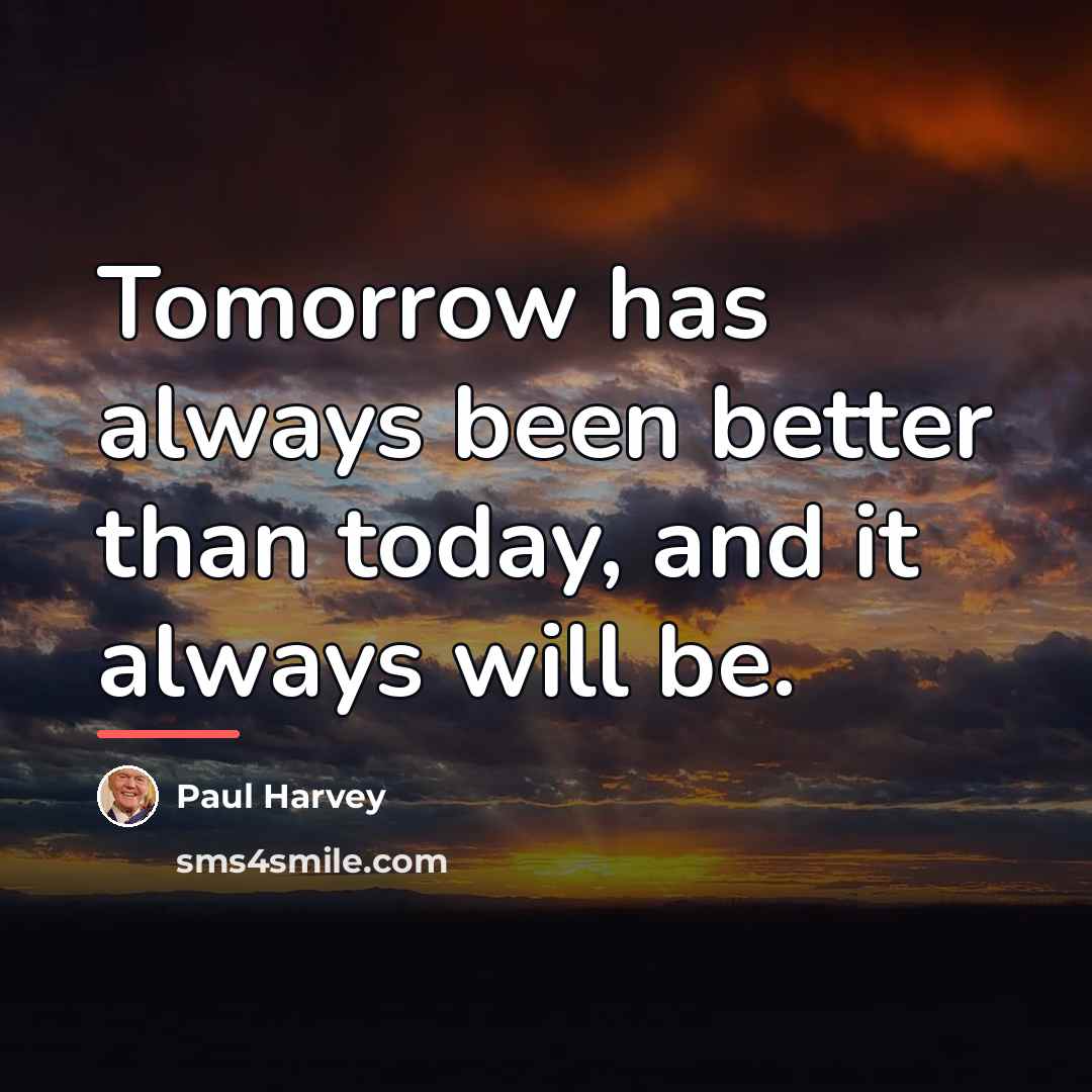 “Tomorrow has always been better than today, and it always…” quote by Paul Harvey