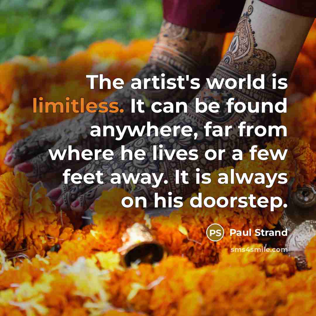 “The artist's world is limitless. It can be found anywhere,…” quote by Paul Strand
